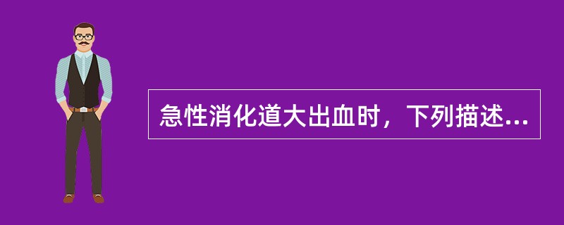 急性消化道大出血时，下列描述错误的是（　　）。