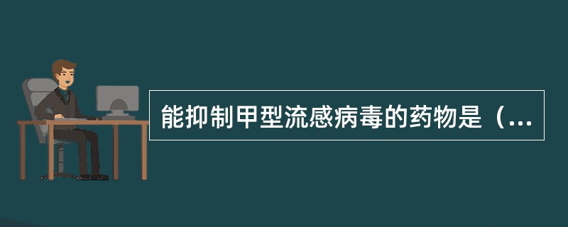 能抑制甲型流感病毒的药物是（　　）。