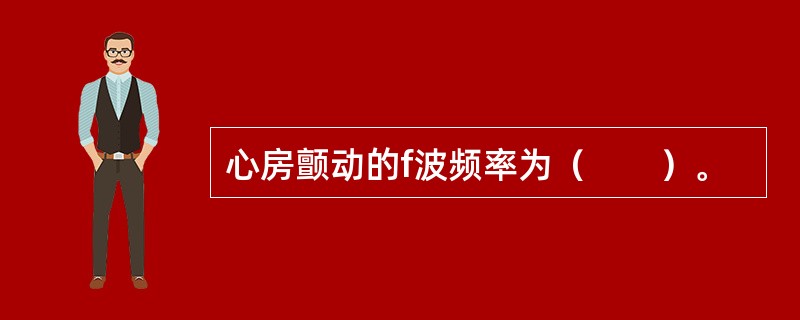 心房颤动的f波频率为（　　）。