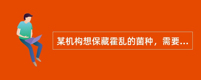 某机构想保藏霍乱的菌种，需要经过以下哪个部门的批准？（　　）