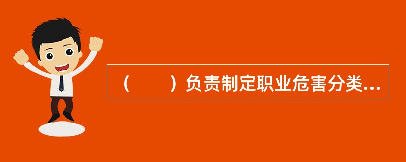 （　　）负责制定职业危害分类管理办法。