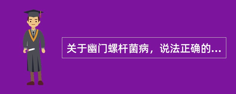 关于幽门螺杆菌病，说法正确的是（　　）。