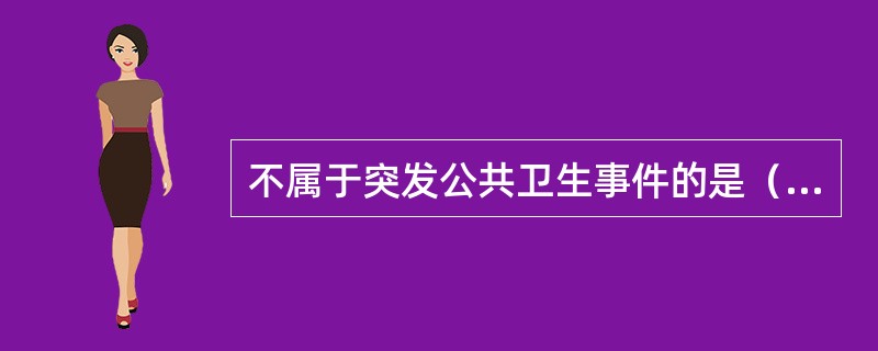 不属于突发公共卫生事件的是（　　）。