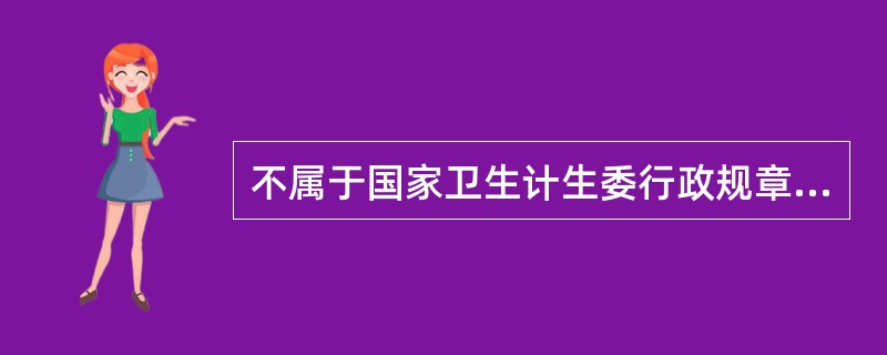 不属于国家卫生计生委行政规章的是（　　）。