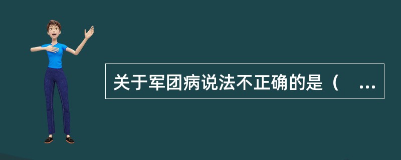 关于军团病说法不正确的是（　　）。