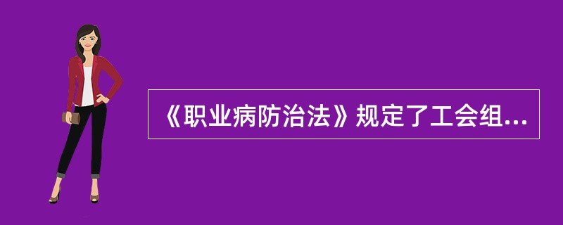 《职业病防治法》规定了工会组织在职业病防治中的作用与地位，以下说法不正确的是（　　）。