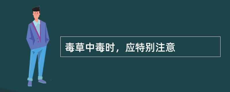 毒草中毒时，应特别注意