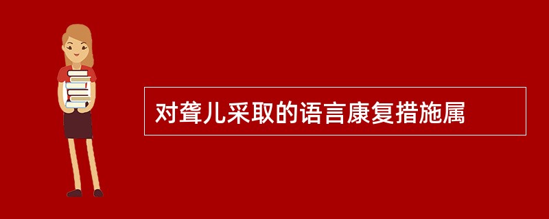 对聋儿采取的语言康复措施属
