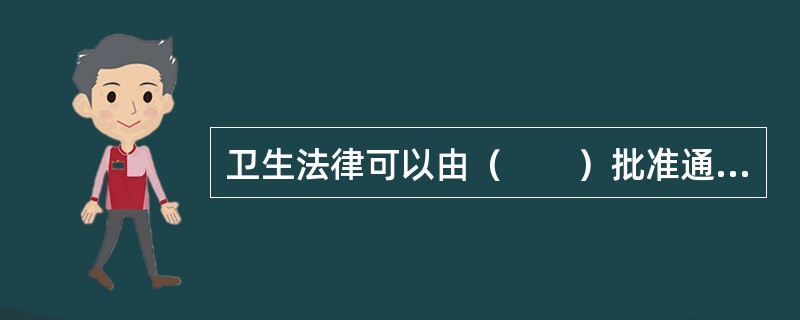 卫生法律可以由（　　）批准通过。