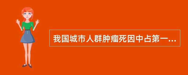 我国城市人群肿瘤死因中占第一位的是