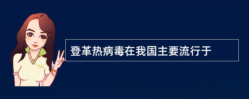 登革热病毒在我国主要流行于