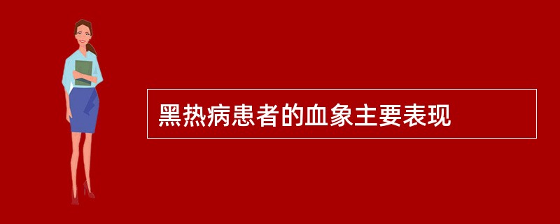 黑热病患者的血象主要表现