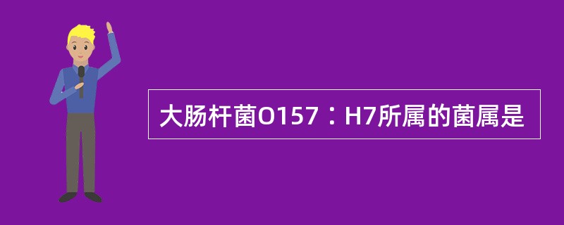 大肠杆菌O157∶H7所属的菌属是