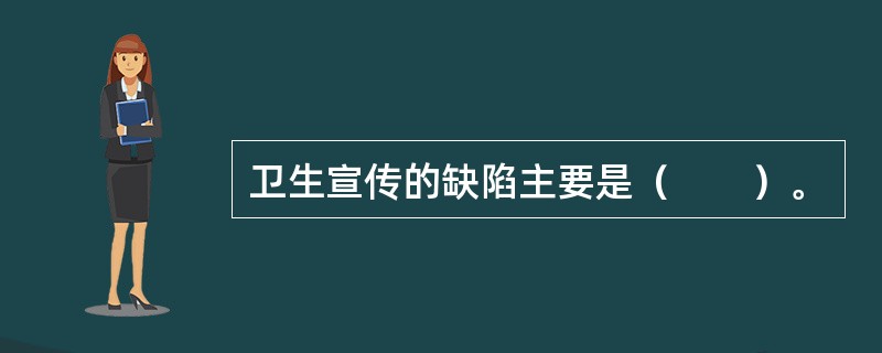 卫生宣传的缺陷主要是（　　）。