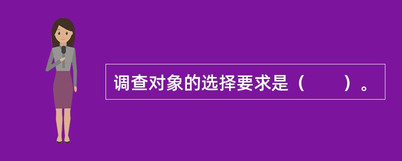 调查对象的选择要求是（　　）。