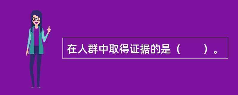 在人群中取得证据的是（　　）。