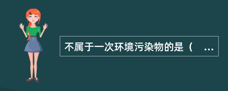 不属于一次环境污染物的是（　　）。