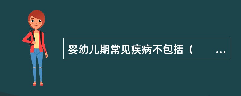 婴幼儿期常见疾病不包括（　　）。