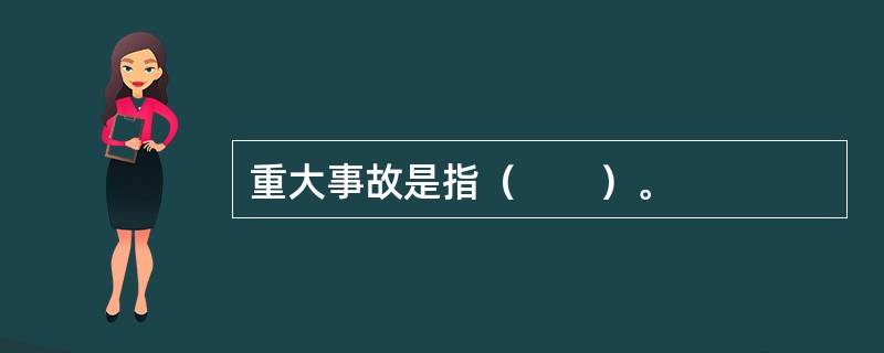 重大事故是指（　　）。