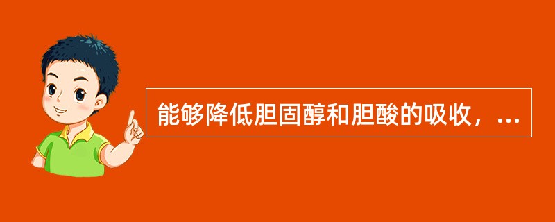 能够降低胆固醇和胆酸的吸收，具有降低血脂作用的是（　　）。