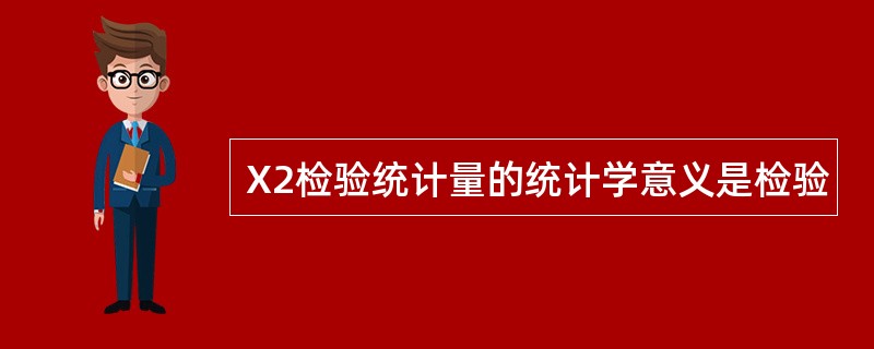 X2检验统计量的统计学意义是检验