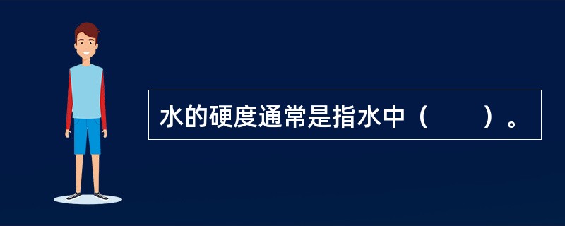 水的硬度通常是指水中（　　）。