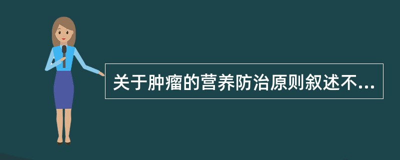 关于肿瘤的营养防治原则叙述不正确的是（　　）。