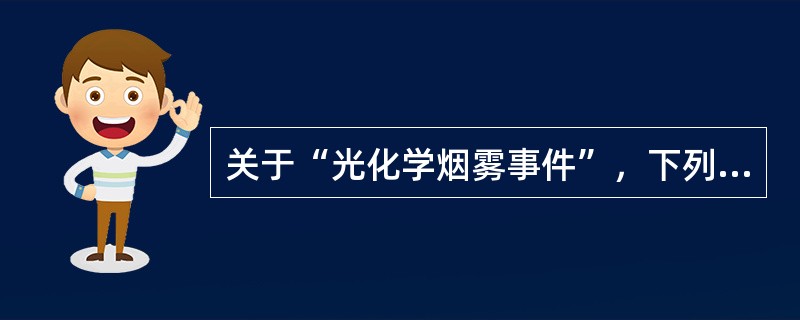 关于“光化学烟雾事件”，下列哪项叙述是正确的？（　　）