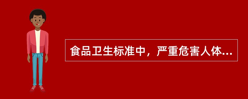 食品卫生标准中，严重危害人体健康的指标是（　　）。