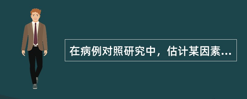 在病例对照研究中，估计某因素与某疾病关联强度的指标是（　　）。