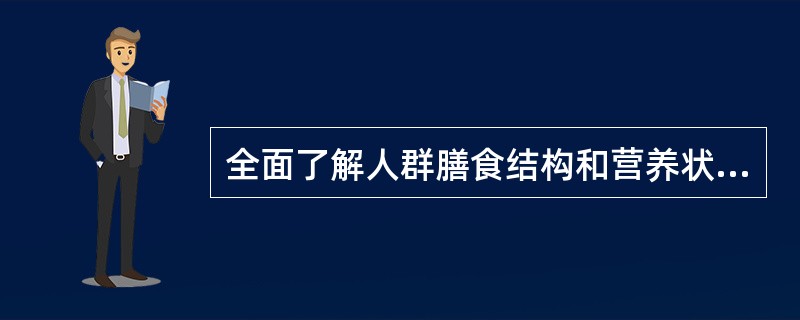 全面了解人群膳食结构和营养状况的重要手段是（　　）。