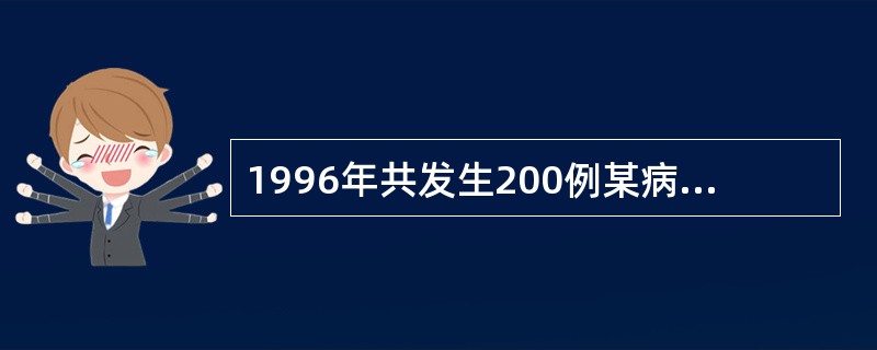 1996年共发生200例某病病人，在1996年年初已知有800例病人，年内因该病死亡40例，年中人口数1000万人，如果该病的发生和因该病死亡的事件均匀分布在全年中，则：1996年1月1日该病的患病率