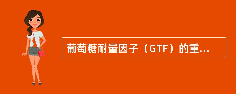 葡萄糖耐量因子（GTF）的重要成分之一是（　　）。