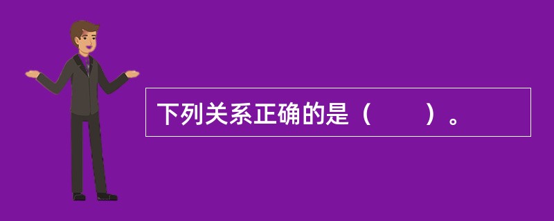 下列关系正确的是（　　）。