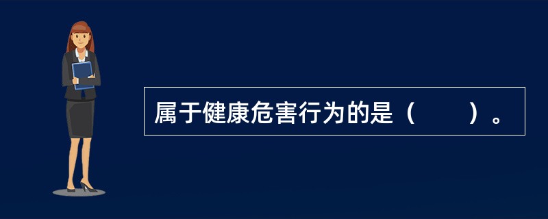 属于健康危害行为的是（　　）。