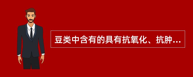 豆类中含有的具有抗氧化、抗肿瘤等多种作用的物质是（　　）。