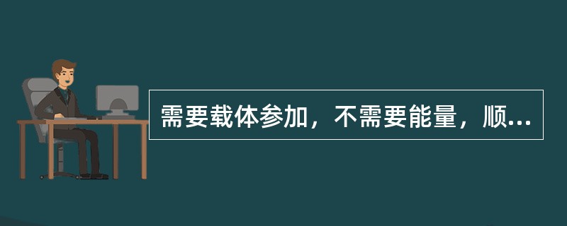 需要载体参加，不需要能量，顺浓度梯度的生物转运方式是（　　）。