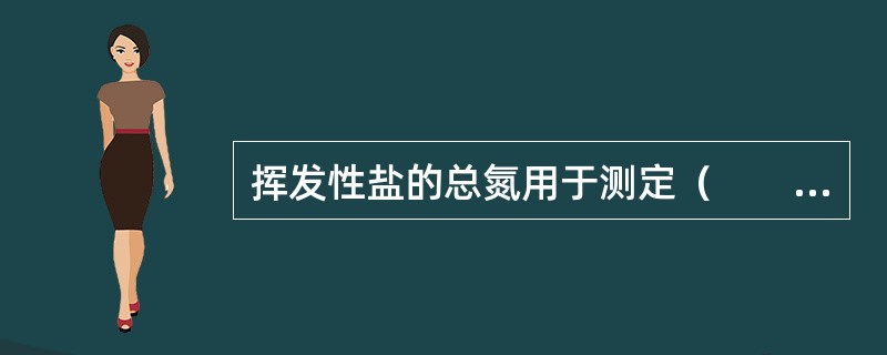 挥发性盐的总氮用于测定（　　）。