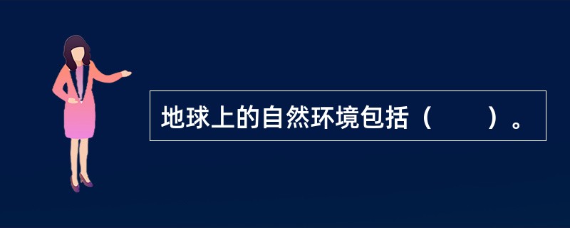 地球上的自然环境包括（　　）。