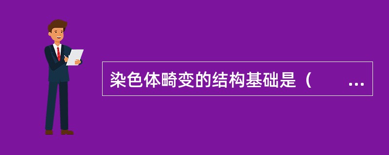 染色体畸变的结构基础是（　　）。