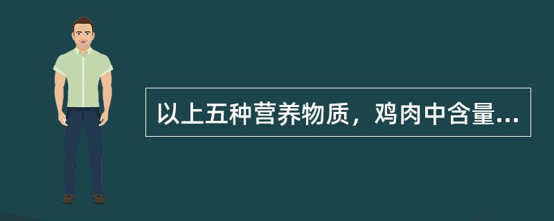 以上五种营养物质，鸡肉中含量最多的营养物质是