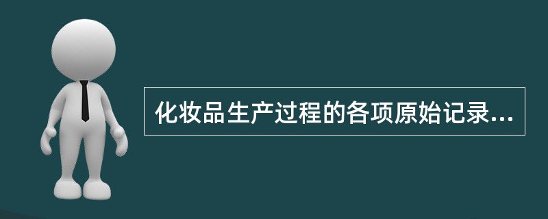 化妆品生产过程的各项原始记录保存期应较保质期延长