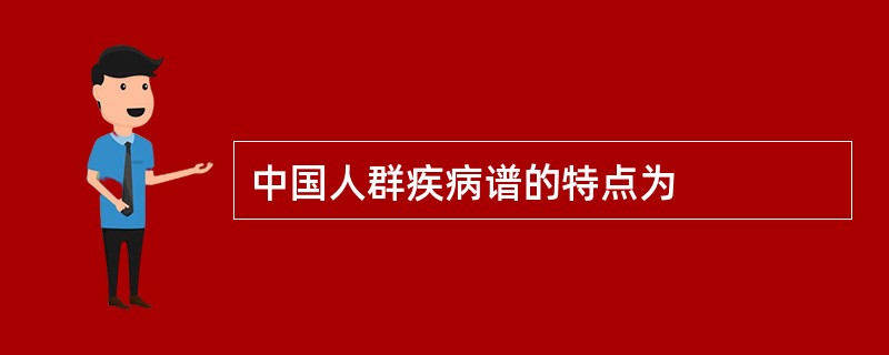 中国人群疾病谱的特点为