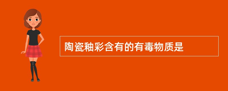 陶瓷釉彩含有的有毒物质是