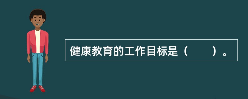 健康教育的工作目标是（　　）。
