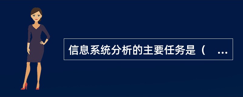 信息系统分析的主要任务是（　　）。