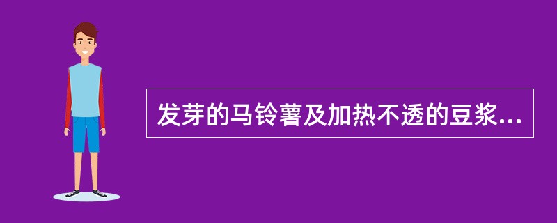 发芽的马铃薯及加热不透的豆浆吃不得。发芽的马铃薯主要含有什么毒素