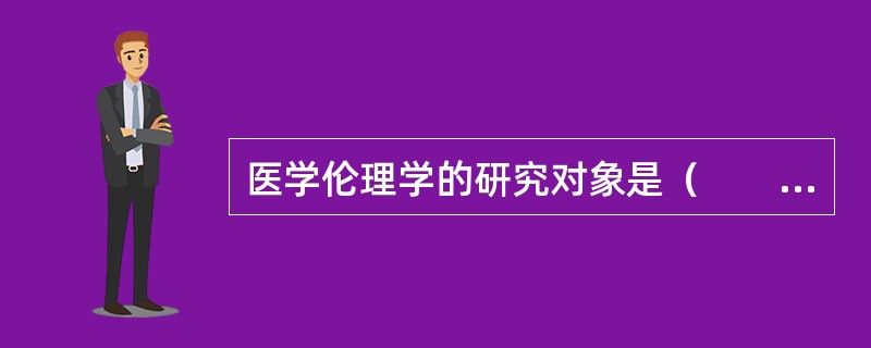 医学伦理学的研究对象是（　　）。