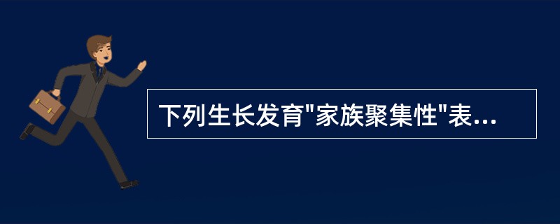 下列生长发育"家族聚集性"表现的描述，不正确的是