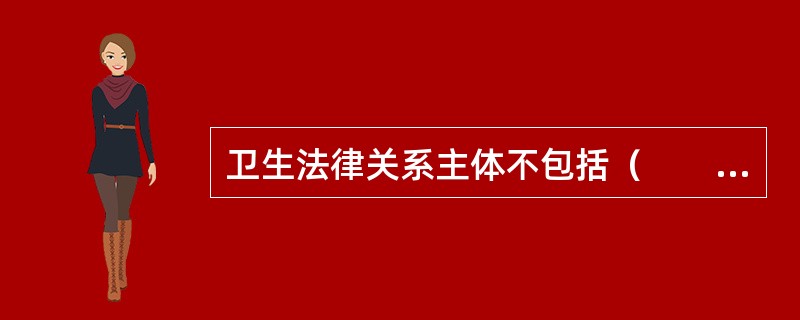 卫生法律关系主体不包括（　　）。